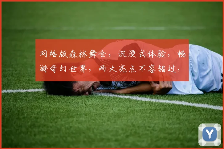网络版森林舞会，沉浸式体验，畅游奇幻世界，两大亮点不容错过，快来加入