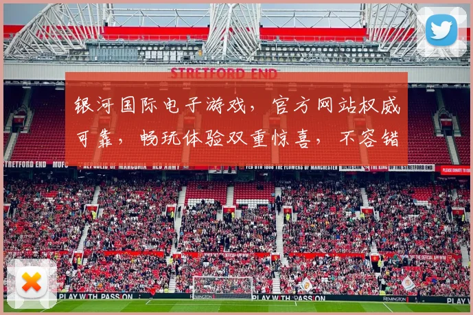 银河国际电子游戏，官方网站权威可靠，畅玩体验双重惊喜，不容错过