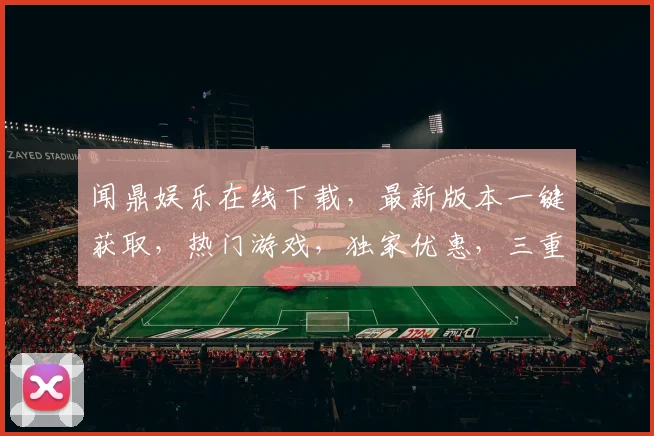 闻鼎娱乐在线下载，最新版本一键获取，热门游戏，独家优惠，三重惊喜，不容错过
