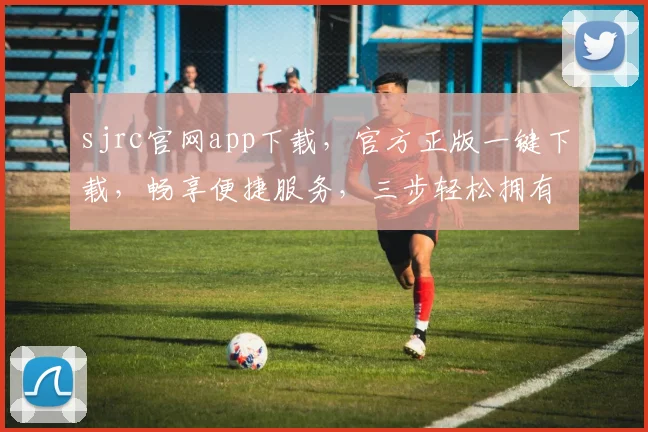 sjrc官网app下载，官方正版一键下载，畅享便捷服务，三步轻松拥有