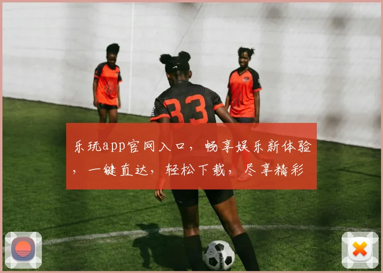 乐玩app官网入口，畅享娱乐新体验，一键直达，轻松下载，尽享精彩，三步即可