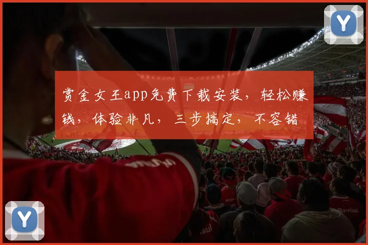 赏金女王app免费下载安装，轻松赚钱，体验非凡，三步搞定，不容错过，快来下载