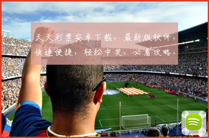 天天彩票安卓下载，最新版软件，快速便捷，轻松中奖，必看攻略，三重福利，不容错过，抢购中...