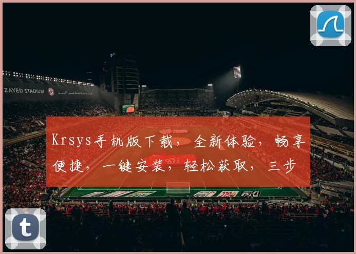 Krsys手机版下载，全新体验，畅享便捷，一键安装，轻松获取，三步到位，必备神器，不容错过