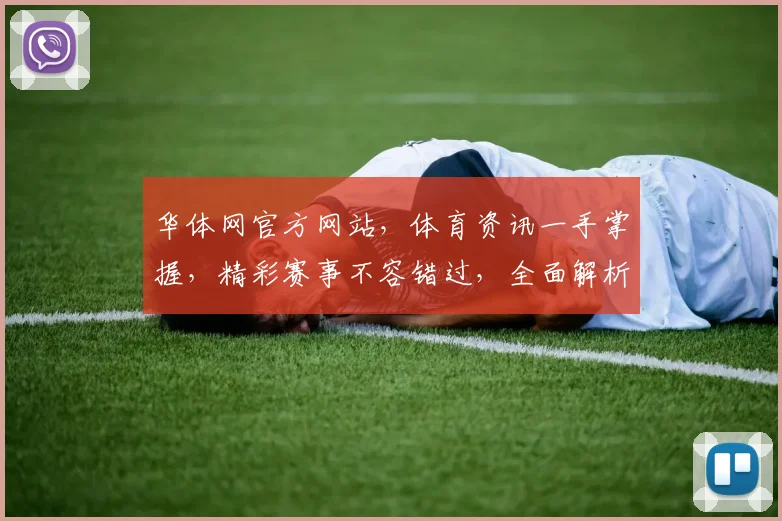 华体网官方网站，体育资讯一手掌握，精彩赛事不容错过，全面解析，尽在华体网