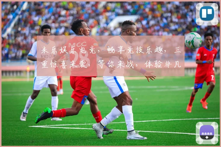 米乐娱乐电竞，畅享竞技乐趣，三重惊喜来袭，等你来战，体验非凡