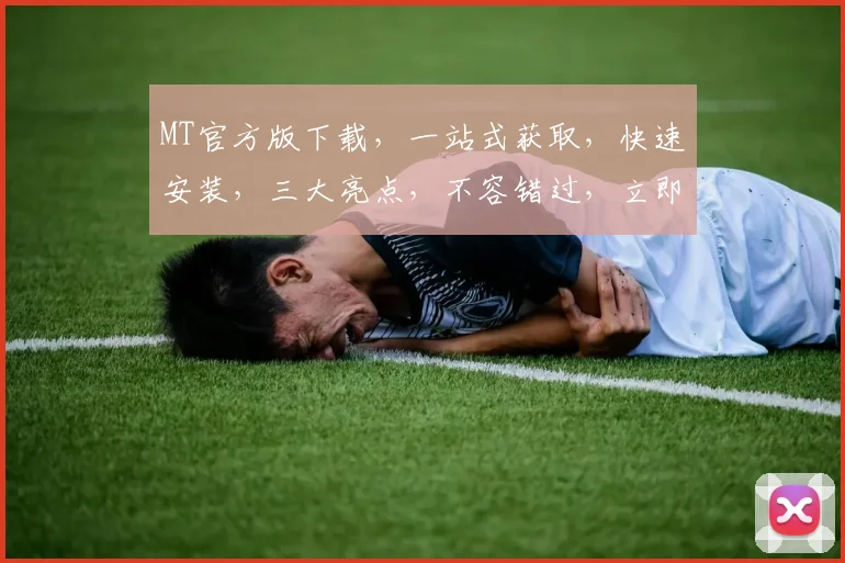 MT官方版下载，一站式获取，快速安装，三大亮点，不容错过，立即体验