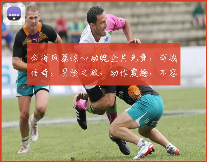 公海风暴惊心动魄全片免费，海战传奇，冒险之旅，动作震撼，不容错过，惊喜连连
